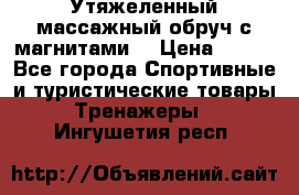 Утяжеленный массажный обруч с магнитами. › Цена ­ 900 - Все города Спортивные и туристические товары » Тренажеры   . Ингушетия респ.